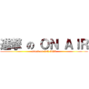 進撃 の ＯＮ ＡＩＲ (attack on ON AIR)