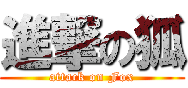 進撃の狐 (attack on Fox)
