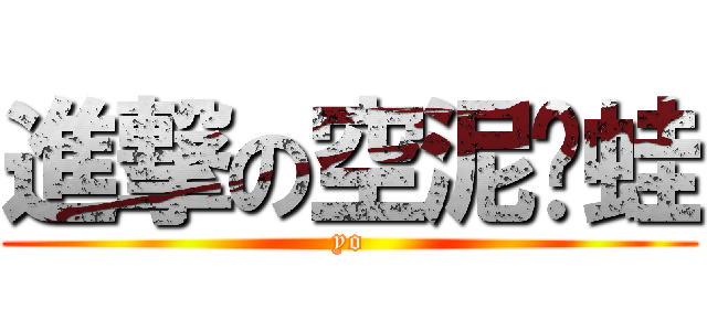 進撃の空泥雞蛙 (yo)