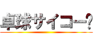 卓球サイコー‼ ()