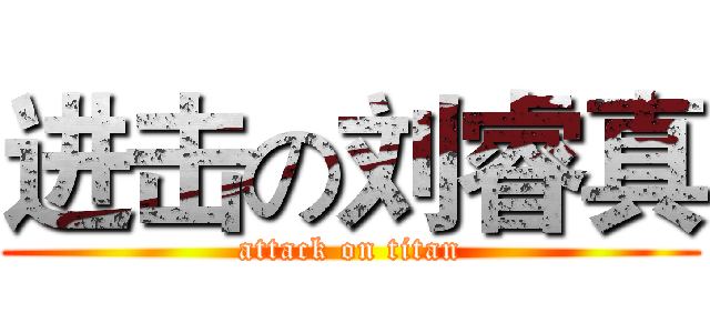 进击の刘睿真 (attack on titan)