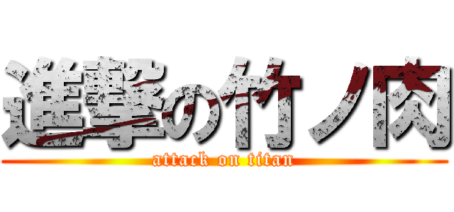 進撃の竹ノ肉 (attack on titan)