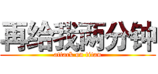 再给我两分钟 (attack on titan)