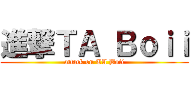 進撃ＴＡ Ｂｏｉｉ (attack on TA Boii)