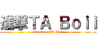 進撃ＴＡ Ｂｏｉｉ (attack on TA Boii)