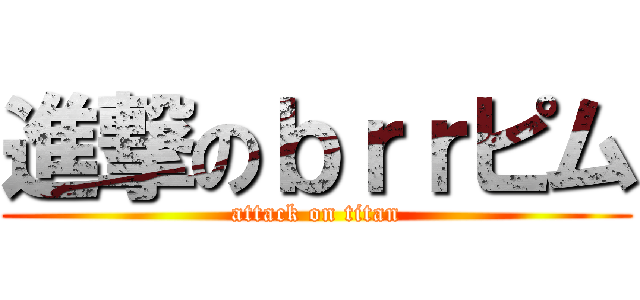 進撃のｂｒｒピム (attack on titan)