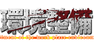 環境整備 (ajustment of the work place environment)