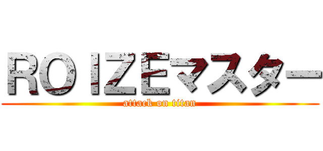 ＲＯＩＺＥマスター (attack on titan)