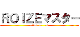 ＲＯＩＺＥマスター (attack on titan)