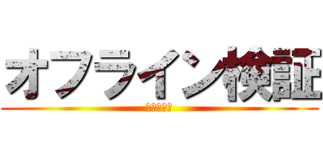 オフライン検証 (は意味無い)