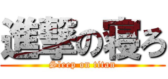 進撃の寝ろ (Sleep on titan)