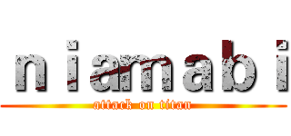 ｎｉａｍａｂｉ (attack on titan)