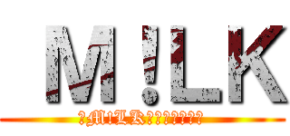  Ｍ！ＬＫ (　M!LKのおしについて)
