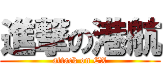 進撃の港航 (attack on CX)