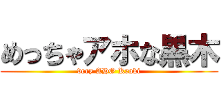 めっちゃアホな黒木 (very AHO Kroki)