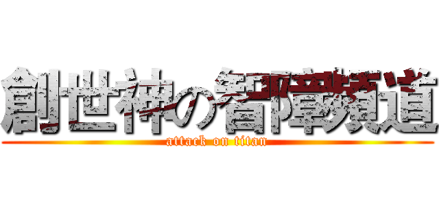 創世神の智障頻道 (attack on titan)