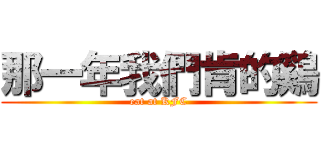 那一年我們肯的鷄 (eat at KFC)