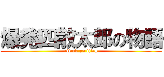 爆発四散太郎の物語 (attack on titan)