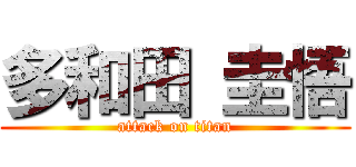 多和田 圭悟 (attack on titan)