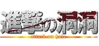 進撃の洞洞 (attack on hole)