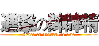 進擊の帥帥精 (attack on Handsome fine)