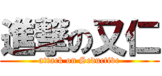 進撃の又仁 (attack on Seductive)