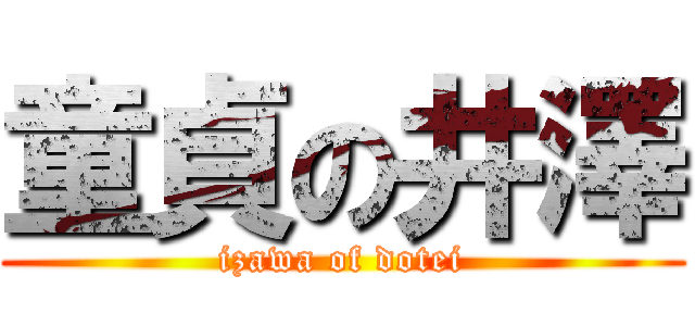 童貞の井澤 (izawa of dotei)