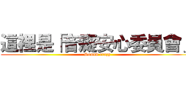 這裡是「音癡安心委員會」 (Sound crazy)