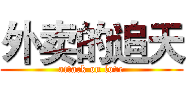 外卖的追天 (attack on love)