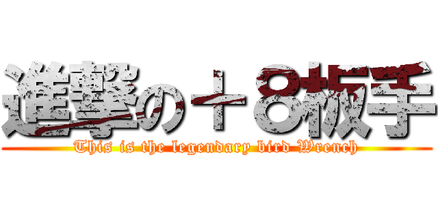 進撃の＋８板手 (This is the legendary bird Wrench)