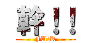 幹！！ (FUcK)