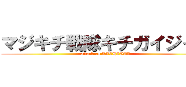 マジキチ戦隊キチガイジャー (attack on KICHIGAI)