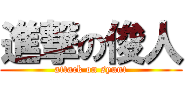 進撃の俊人 (attack on syunt)