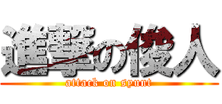 進撃の俊人 (attack on syunt)