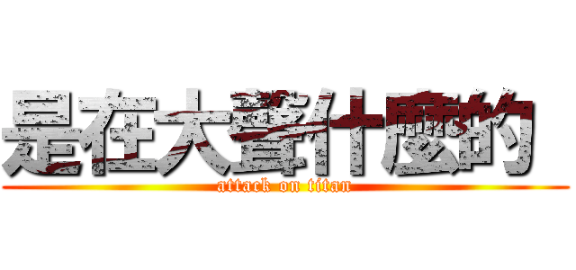 是在大聲什麼的  (attack on titan)