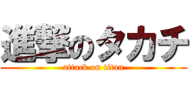 進撃のタカチ (attack on titan)