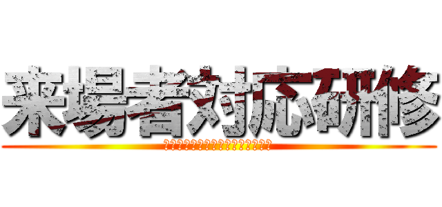 来場者対応研修 (らいじょうしゃたいおうけんしゅう)