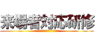 来場者対応研修 (らいじょうしゃたいおうけんしゅう)