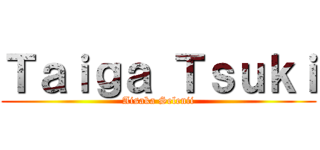 Ｔａｉｇａ Ｔｓｕｋｉ (Aisaka Selenii)