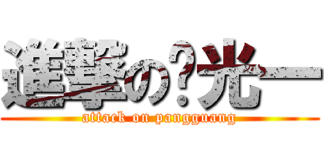 進撃の庞光一 (attack on pangguang)