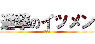 進撃のイツメン (いつめん)