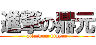 進撃の鼎元 (attack on dinyan)