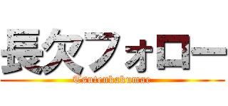 長欠フォロー (Tsutenkakumae)