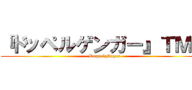 『ドッペルゲンガー』ＴＭ社 (Doppelgänger)
