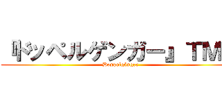 『ドッペルゲンガー』ＴＭ社 (Doppelgänger)