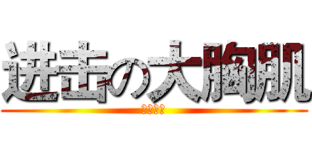 进击の大胸肌 (开元论坛)
