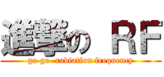 進撃の ＲＦ (go go  radiation frequency)