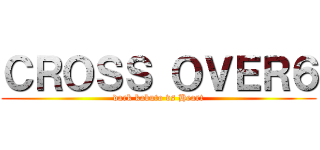 ＣＲＯＳＳ ＯＶＥＲ６ (dark kabuto vs Heart)
