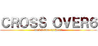 ＣＲＯＳＳ ＯＶＥＲ６ (dark kabuto vs Heart)