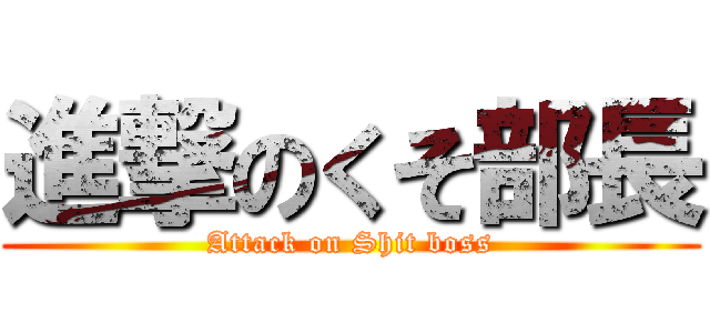 進撃のくそ部長 (Attack on Shit boss)